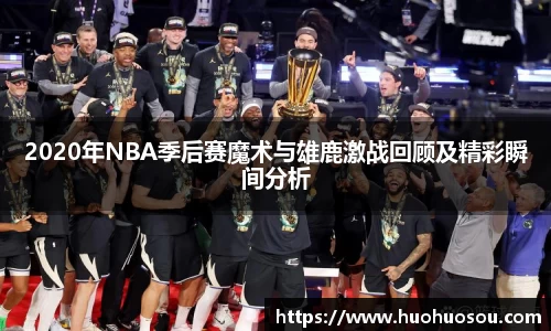 2020年NBA季后赛魔术与雄鹿激战回顾及精彩瞬间分析