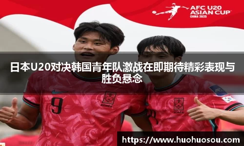 日本U20对决韩国青年队激战在即期待精彩表现与胜负悬念