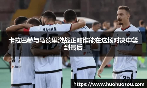 卡拉巴赫与马德里激战正酣谁能在这场对决中笑到最后