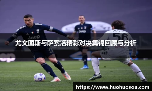 尤文图斯与萨索洛精彩对决集锦回顾与分析
