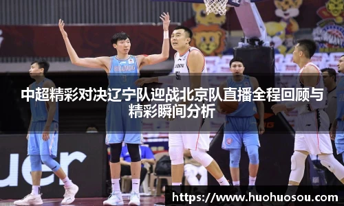 中超精彩对决辽宁队迎战北京队直播全程回顾与精彩瞬间分析